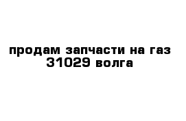 продам запчасти на газ 31029 волга 